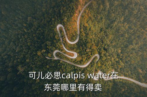 廣東 中石化 水 東莞，可兒必思calpis water在東莞哪里有得賣