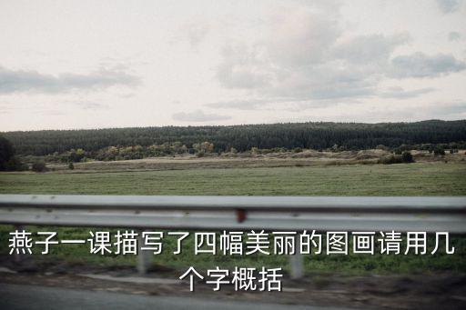 燕子一課描寫了四幅美麗的圖畫請用幾個字概括