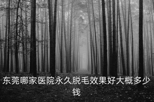 東莞人民醫院 脫毛，東莞哪家醫院永久脫毛效果好大概多少錢
