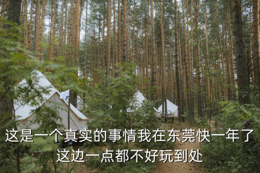 這是一個真實的事情我在東莞快一年了這邊一點都不好玩到處