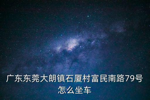 廣東東莞大朗鎮(zhèn)石廈村富民南路79號(hào)怎么坐車