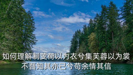 制芰荷以為衣兮，制芰荷以為衣兮集芙蓉以為裳是什么意思如題