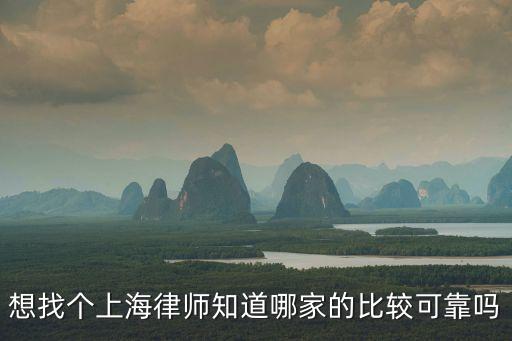 上海市可靠的法律顧問律師，想找個上海律師知道哪家的比較可靠嗎