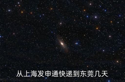 快遞公司上海到東莞，從上海發申通快遞到東莞幾天
