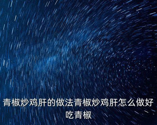 青椒炒雞肝的做法青椒炒雞肝怎么做好吃青椒