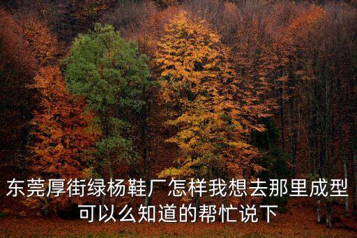 東莞厚街綠楊鞋廠怎樣我想去那里成型可以么知道的幫忙說下