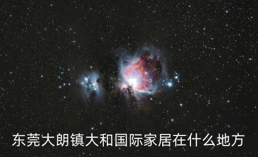 東莞大朗大和國際家居，你好大朗有個大和國際建材家城在哪
