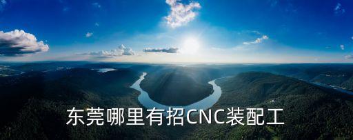 東莞哪里有招CNC裝配工