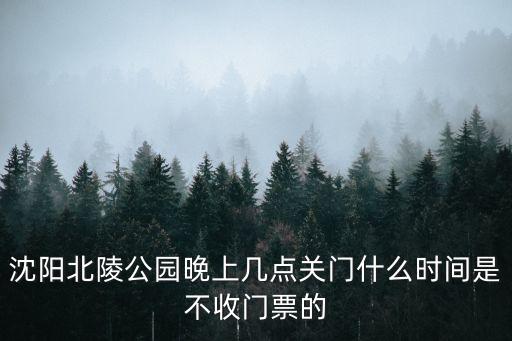 沈陽北陵公園晚上幾點關(guān)門什么時間是不收門票的