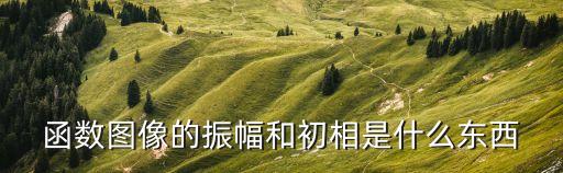 函數圖像的振幅和初相是什么東西