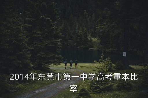 東莞各高中重本錄取率，2014年東莞市第一中學高考重本比率