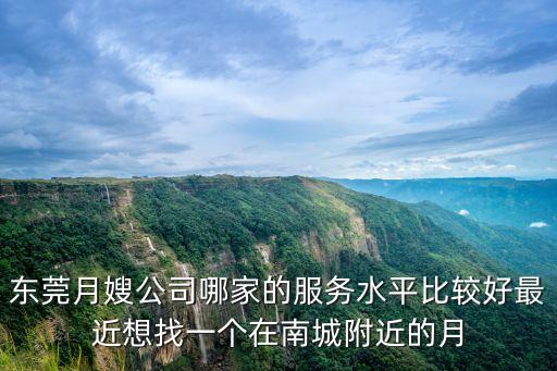 東莞月嫂公司哪家的服務水平比較好最近想找一個在南城附近的月