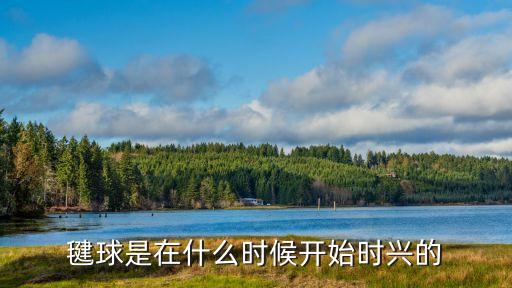 毽球是在什么時候開始時興的