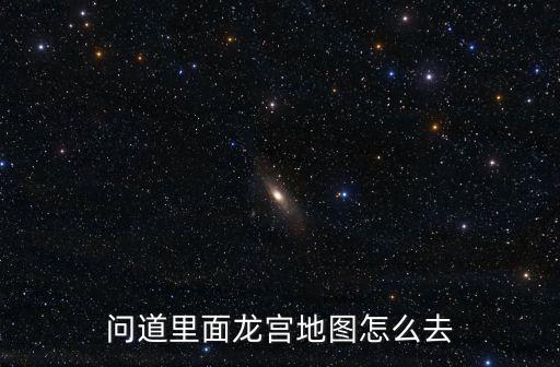 問道里面龍宮地圖怎么去