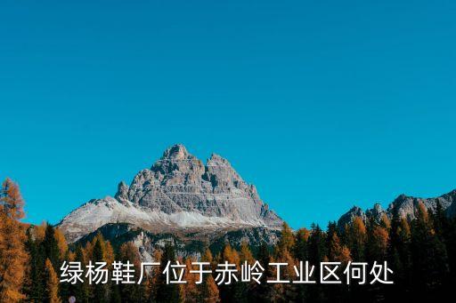 綠楊鞋廠位于赤嶺工業區何處