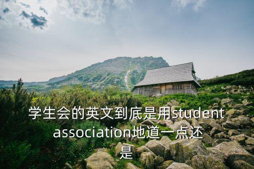 學生會的英文到底是用student association地道一點還是