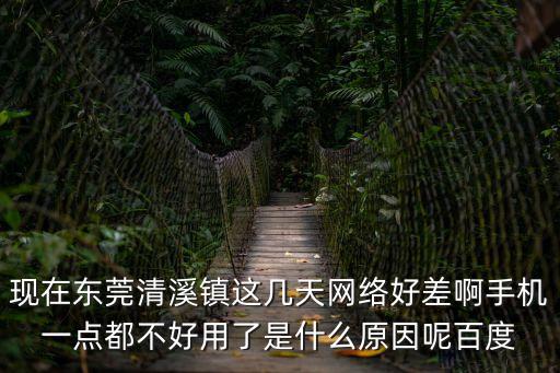 現在東莞清溪鎮這幾天網絡好差啊手機一點都不好用了是什么原因呢百度