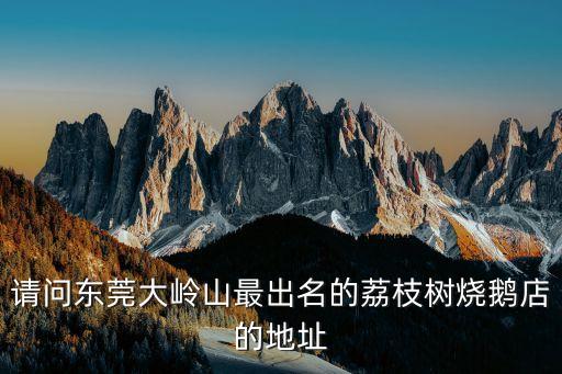 請問東莞大嶺山最出名的荔枝樹燒鵝店的地址