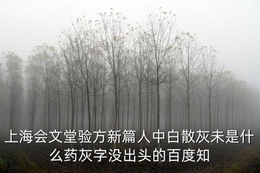 上海會文堂驗方新篇人中白散灰未是什么藥灰字沒出頭的百度知