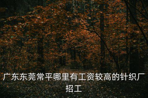 東莞針織廠招聘普通工，東莞那里招毛織針織工