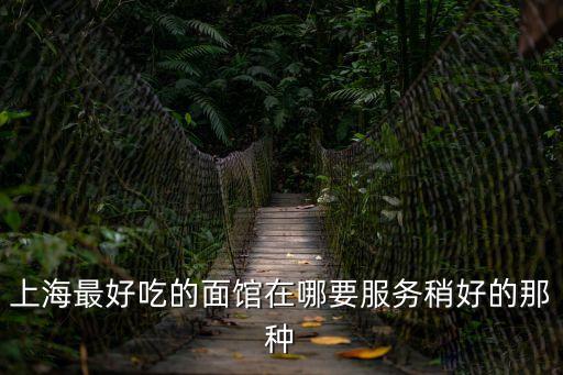 上海最好吃的面館在哪要服務稍好的那種