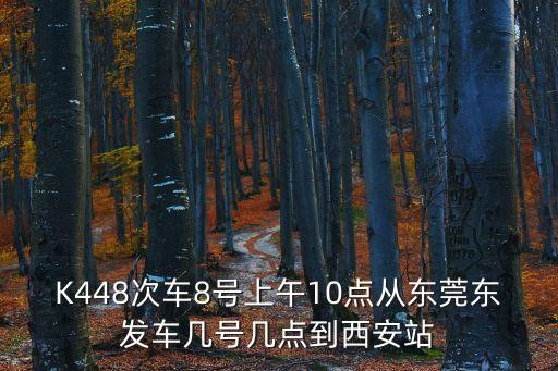 8號技師來自東莞什么梗，K448次車8號上午10點從東莞東發(fā)車幾號幾點到西安站