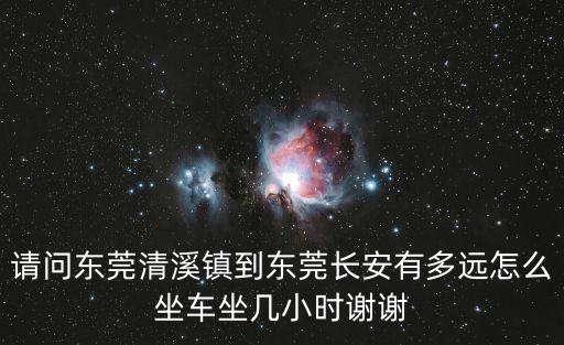 東莞清溪離長安有多遠，請問東莞清溪鎮(zhèn)到東莞長安有多遠怎么坐車坐幾小時謝謝