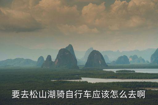 要去松山湖騎自行車應該怎么去啊