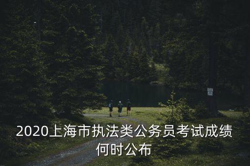 2020上海市執法類公務員考試成績何時公布