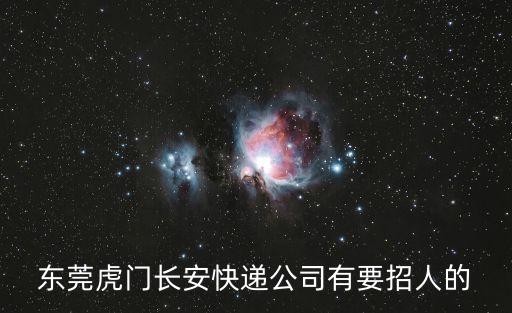 東莞虎門長安快遞公司有要招人的