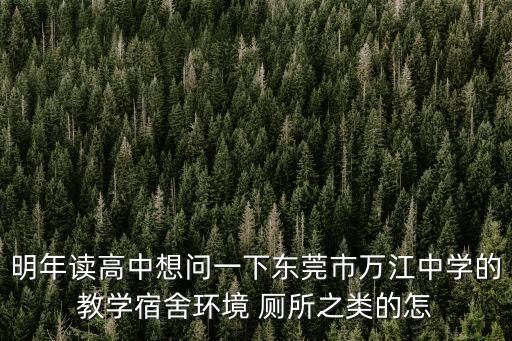 明年讀高中想問一下東莞市萬江中學的教學宿舍環境 廁所之類的怎