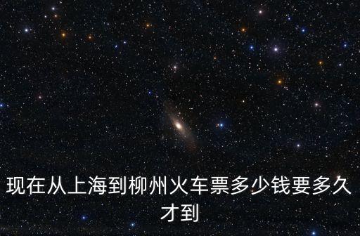 上海市到柳州市高鐵，現(xiàn)在從上海到柳州火車票多少錢要多久才到