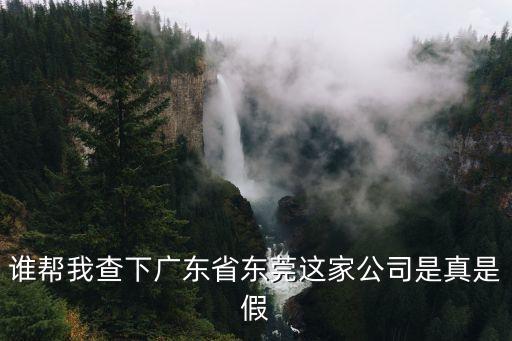 誰(shuí)幫我查下廣東省東莞這家公司是真是假