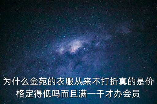 為什么金苑的衣服從來(lái)不打折真的是價(jià)格定得低嗎而且滿一千才辦會(huì)員