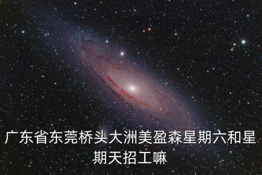 廣東省東莞橋頭大洲美盈森星期六和星期天招工嘛