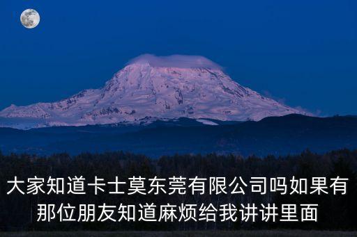 大家知道卡士莫東莞有限公司嗎如果有那位朋友知道麻煩給我講講里面