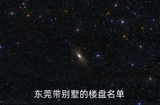 東莞石排別墅，東莞帶別墅的樓盤名單