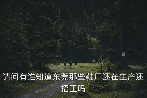 請問有誰知道東莞那些鞋廠還在生產還招工嗎