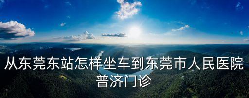 東莞汽車東站有35路，從東莞東站坐什么車可以到東莞市人民總醫院