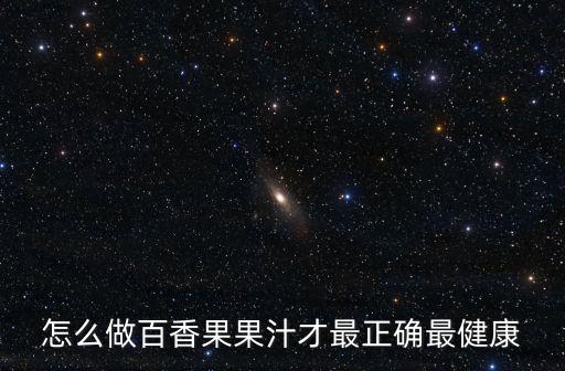 怎么做百香果果汁才最正確最健康