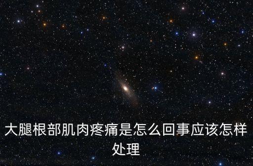 大腿根部肌肉疼痛是怎么回事應該怎樣處理