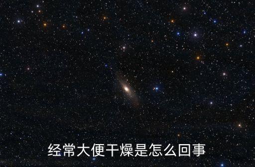 經常大便干燥是怎么回事