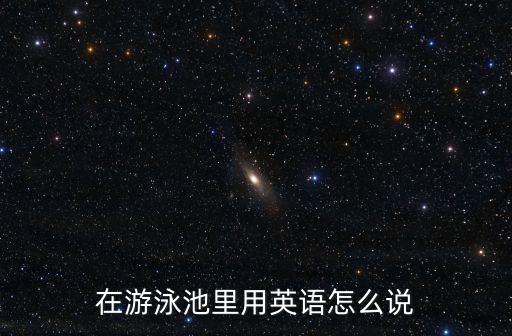 在游泳池里用英語怎么說