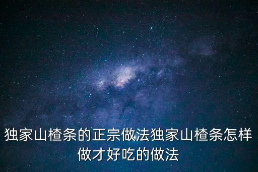 獨(dú)家山楂條的正宗做法獨(dú)家山楂條怎樣做才好吃的做法
