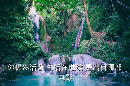 你仍然活著 生活在繼續 是出自哪部電影