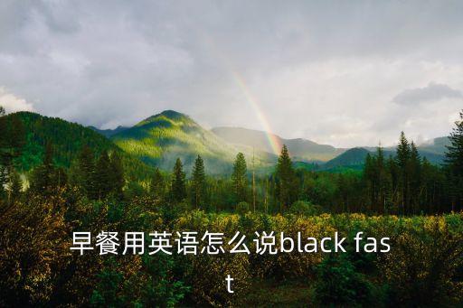 早餐用英語怎么說black fast