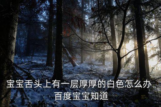 寶寶舌頭上有一層厚厚的白色怎么辦  百度寶寶知道