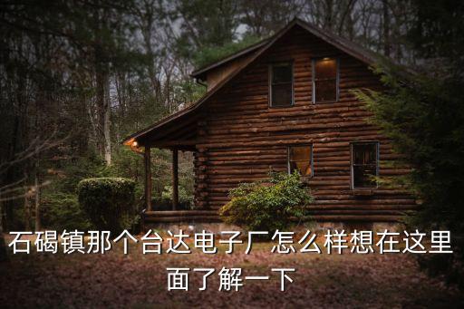 石碣鎮(zhèn)那個臺達(dá)電子廠怎么樣想在這里面了解一下