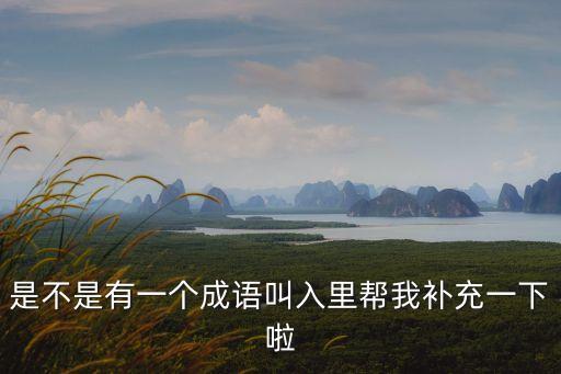 是不是有一個成語叫入里幫我補充一下啦
