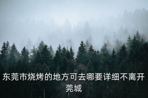 東莞市燒烤的地方可去哪要詳細(xì)不離開(kāi)莞城